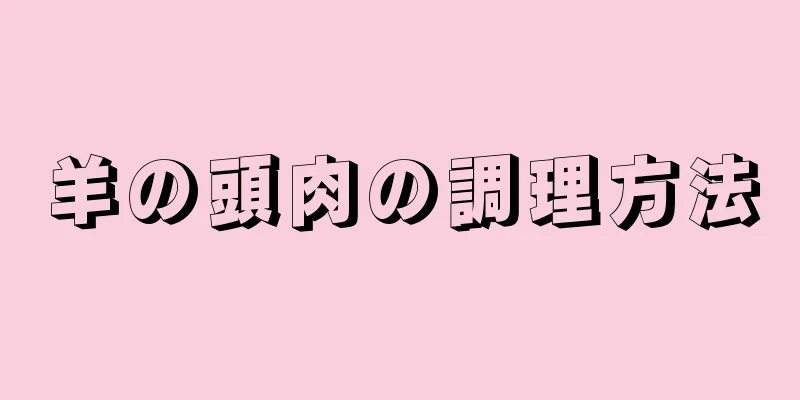 羊の頭肉の調理方法