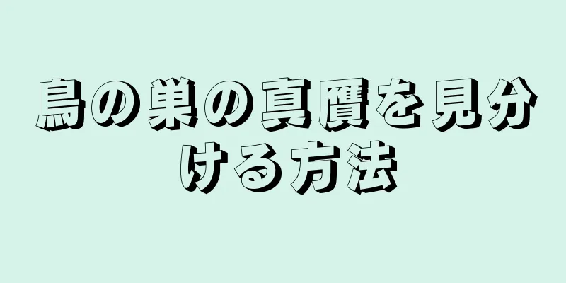 鳥の巣の真贋を見分ける方法