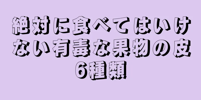 絶対に食べてはいけない有毒な果物の皮6種類