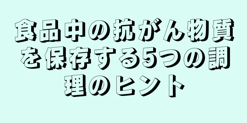 食品中の抗がん物質を保存する5つの調理のヒント