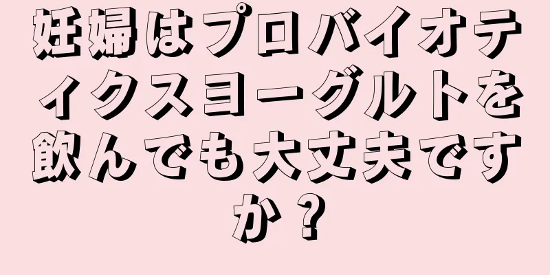 妊婦はプロバイオティクスヨーグルトを飲んでも大丈夫ですか？