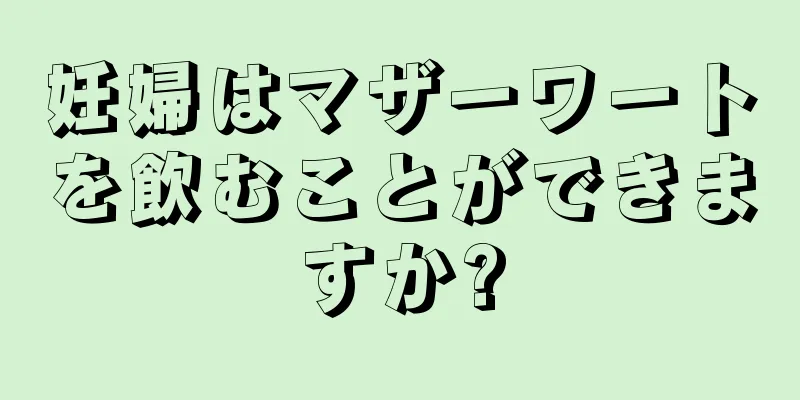 妊婦はマザーワートを飲むことができますか?