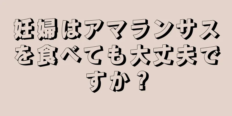 妊婦はアマランサスを食べても大丈夫ですか？