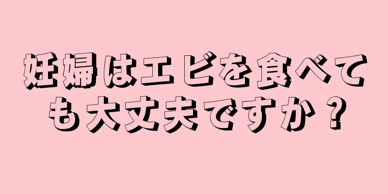 妊婦はエビを食べても大丈夫ですか？