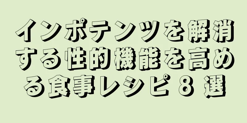 インポテンツを解消する性的機能を高める食事レシピ 8 選
