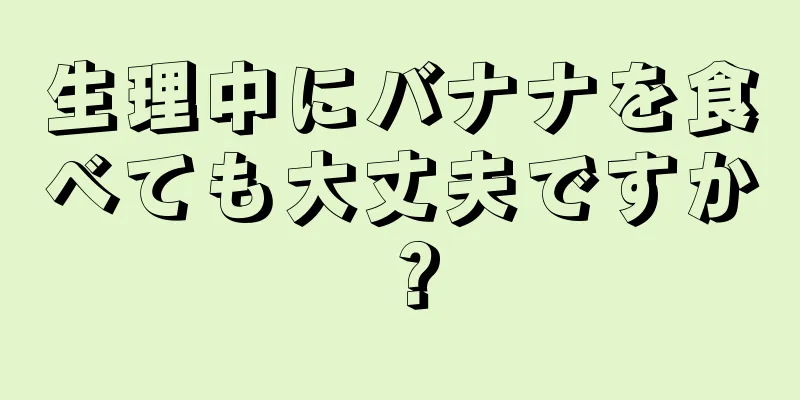 生理中にバナナを食べても大丈夫ですか？