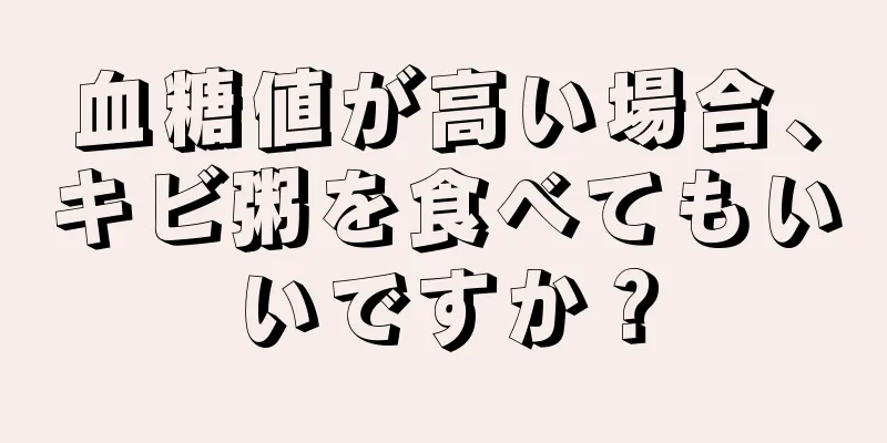 血糖値が高い場合、キビ粥を食べてもいいですか？