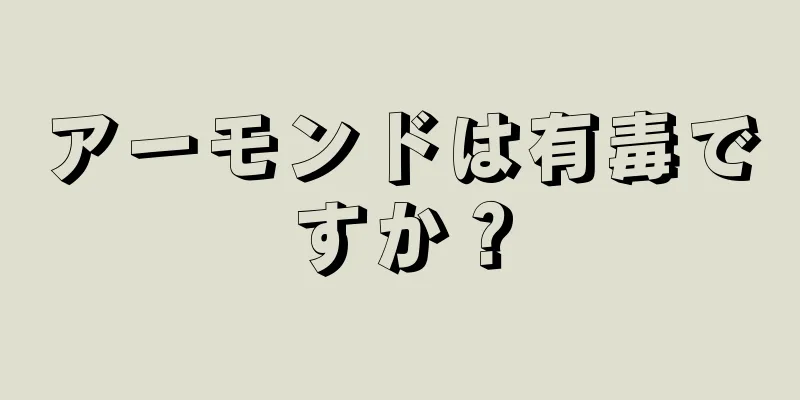 アーモンドは有毒ですか？