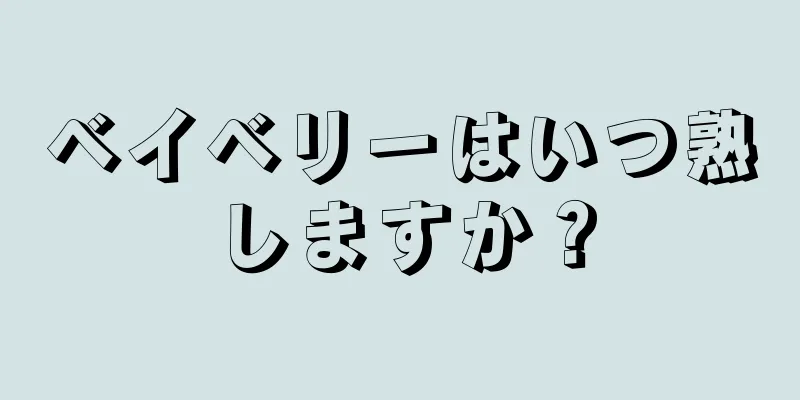 ベイベリーはいつ熟しますか？