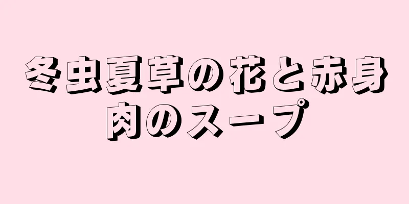 冬虫夏草の花と赤身肉のスープ