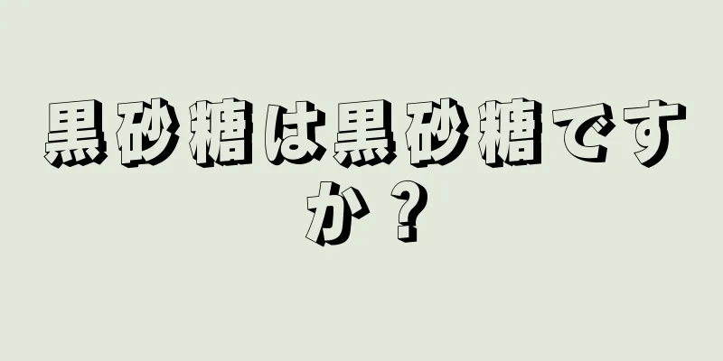 黒砂糖は黒砂糖ですか？