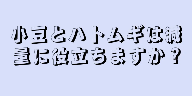 小豆とハトムギは減量に役立ちますか？