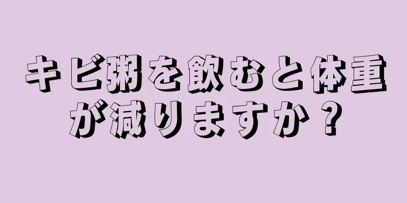 キビ粥を飲むと体重が減りますか？