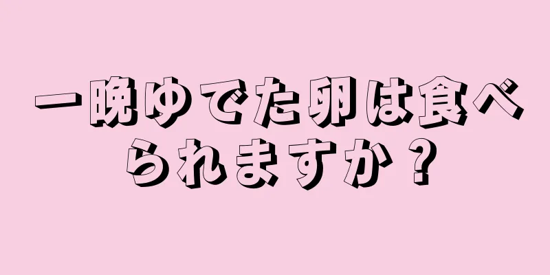 一晩ゆでた卵は食べられますか？