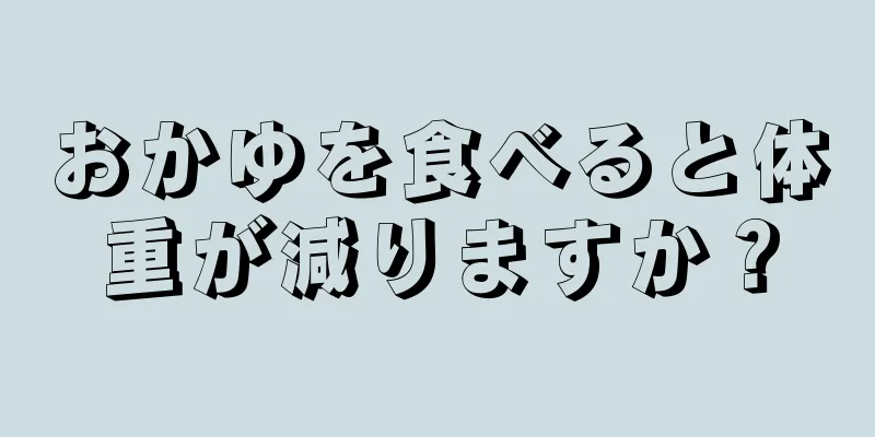 おかゆを食べると体重が減りますか？