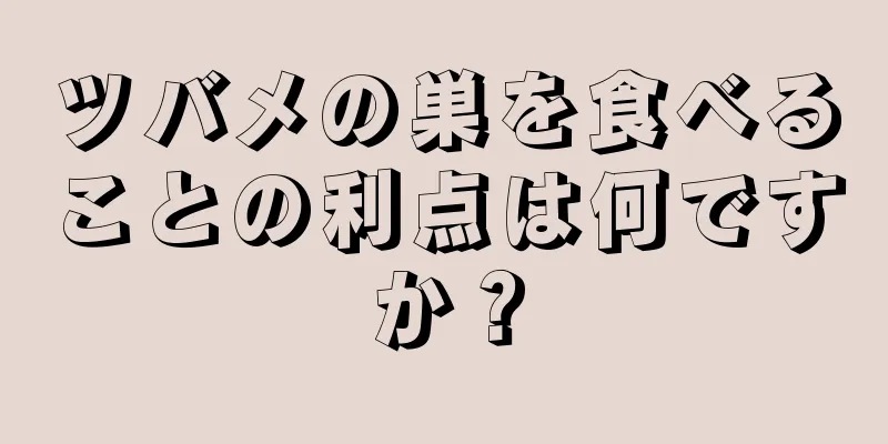 ツバメの巣を食べることの利点は何ですか？