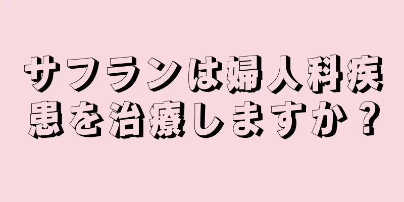 サフランは婦人科疾患を治療しますか？