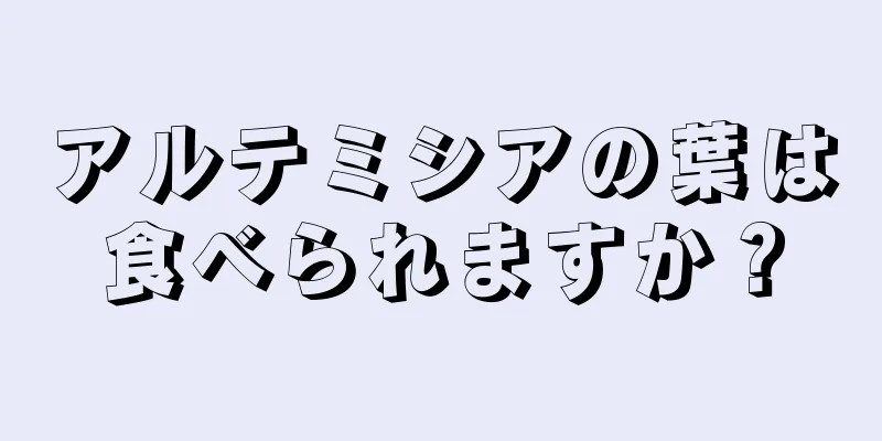 アルテミシアの葉は食べられますか？