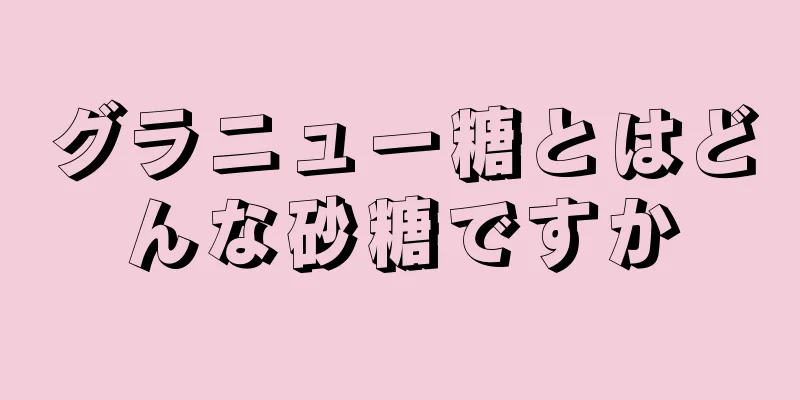 グラニュー糖とはどんな砂糖ですか