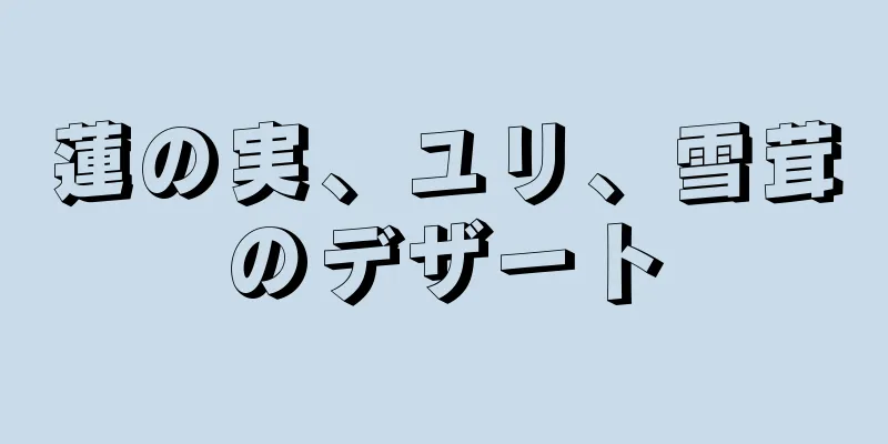 蓮の実、ユリ、雪茸のデザート