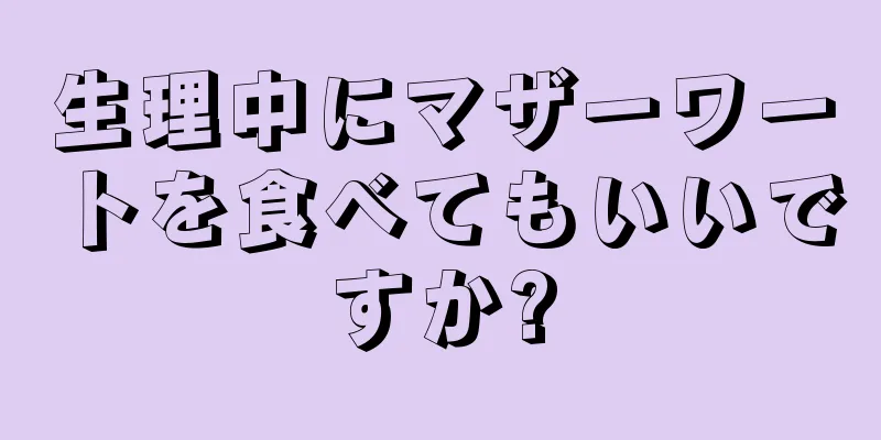 生理中にマザーワートを食べてもいいですか?