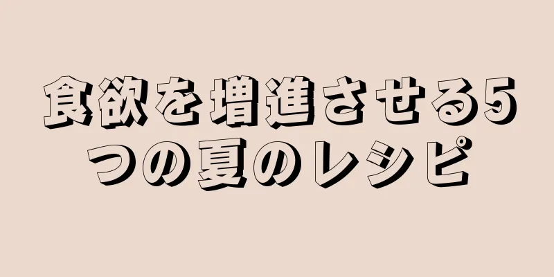 食欲を増進させる5つの夏のレシピ