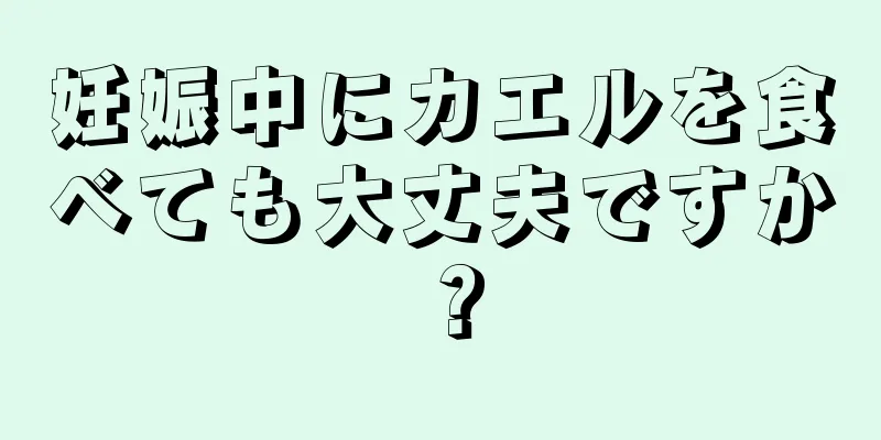 妊娠中にカエルを食べても大丈夫ですか？