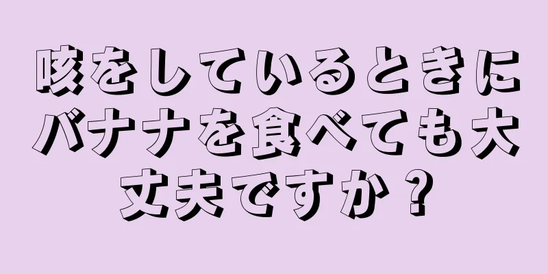 咳をしているときにバナナを食べても大丈夫ですか？