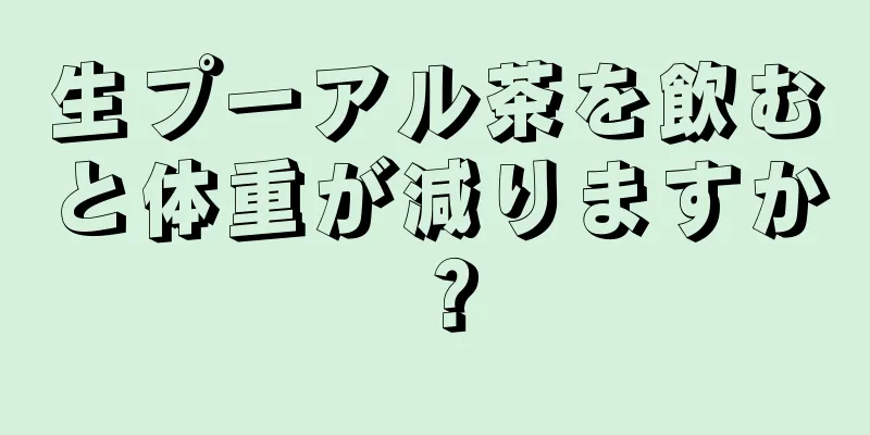 生プーアル茶を飲むと体重が減りますか？