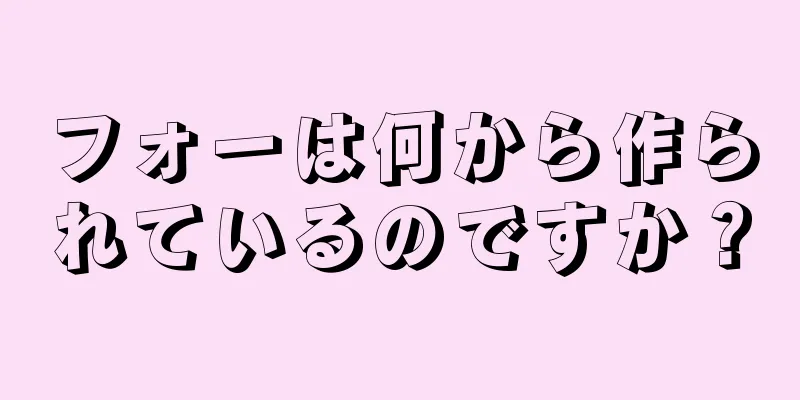 フォーは何から作られているのですか？