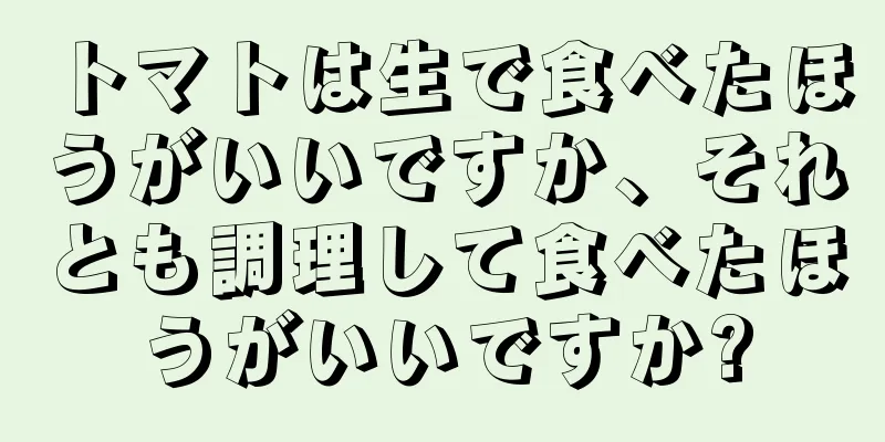 トマトは生で食べたほうがいいですか、それとも調理して食べたほうがいいですか?