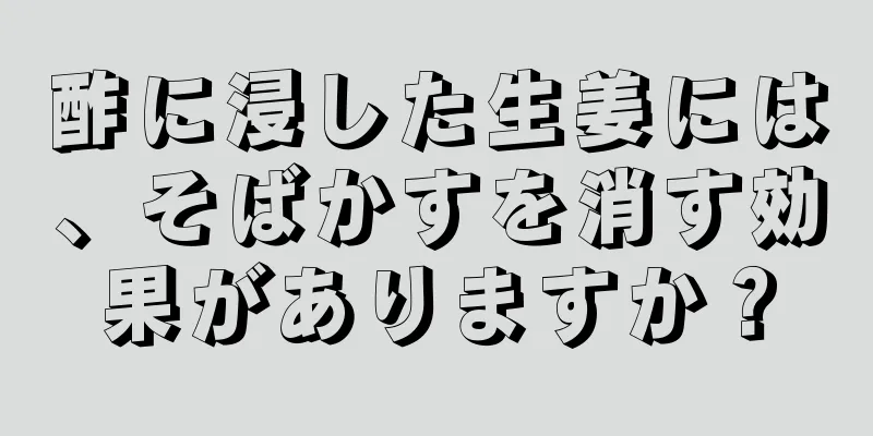 酢に浸した生姜には、そばかすを消す効果がありますか？