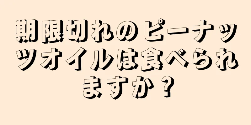 期限切れのピーナッツオイルは食べられますか？