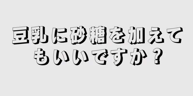 豆乳に砂糖を加えてもいいですか？