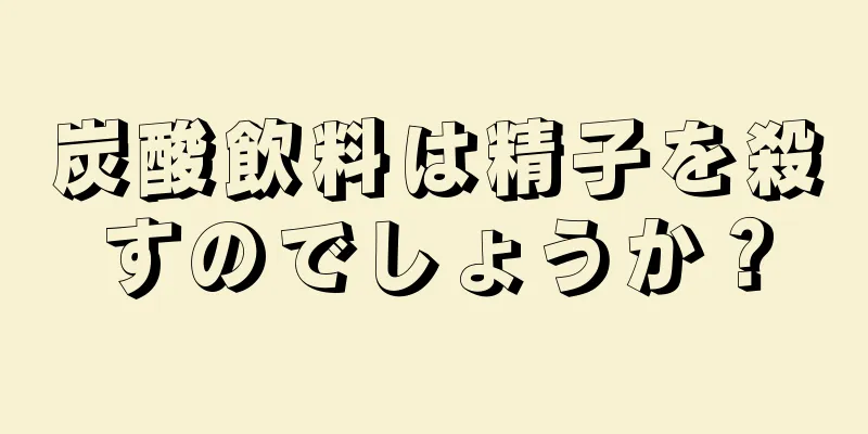 炭酸飲料は精子を殺すのでしょうか？