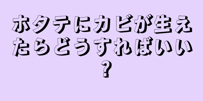 ホタテにカビが生えたらどうすればいい？