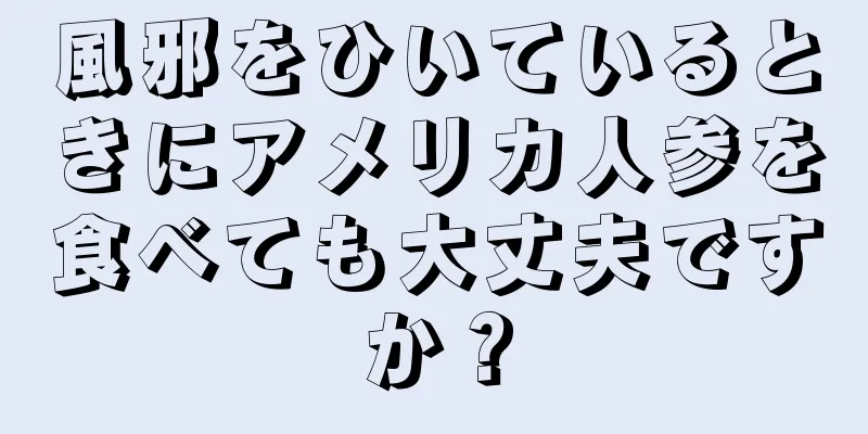 風邪をひいているときにアメリカ人参を食べても大丈夫ですか？