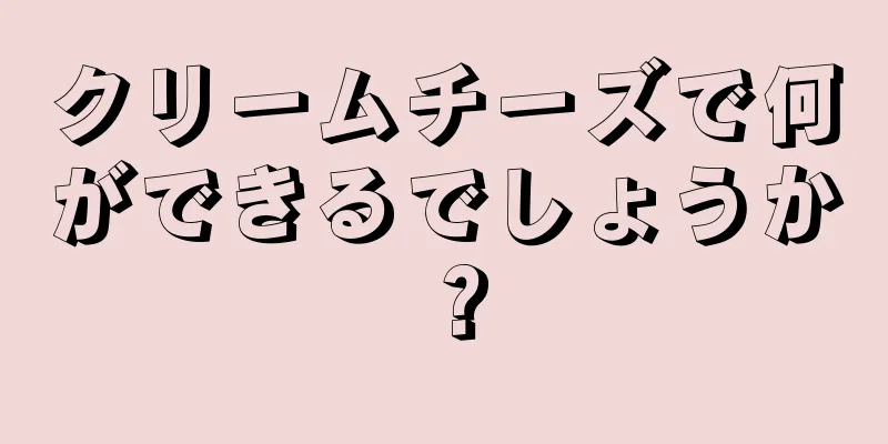 クリームチーズで何ができるでしょうか？