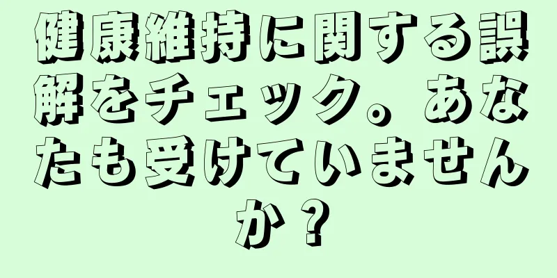 健康維持に関する誤解をチェック。あなたも受けていませんか？