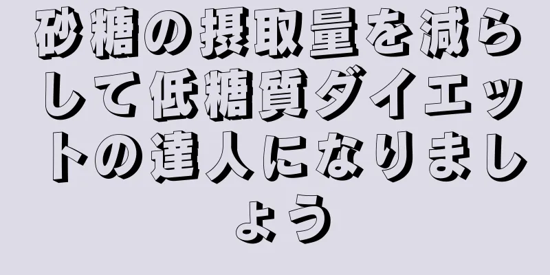 砂糖の摂取量を減らして低糖質ダイエットの達人になりましょう