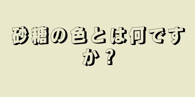 砂糖の色とは何ですか？