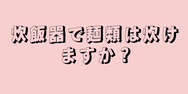 炊飯器で麺類は炊けますか？