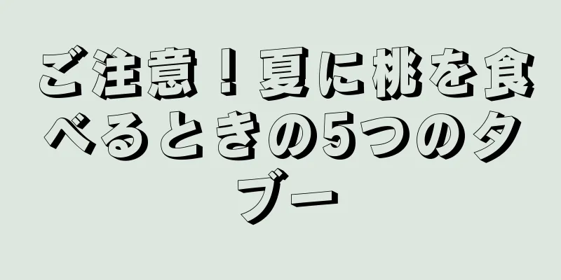 ご注意！夏に桃を食べるときの5つのタブー