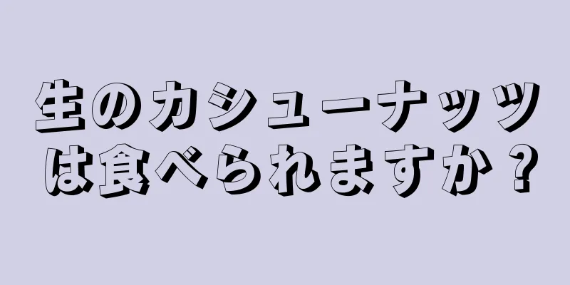 生のカシューナッツは食べられますか？