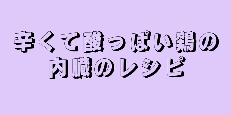 辛くて酸っぱい鶏の内臓のレシピ