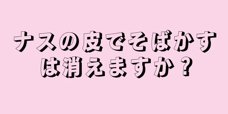 ナスの皮でそばかすは消えますか？