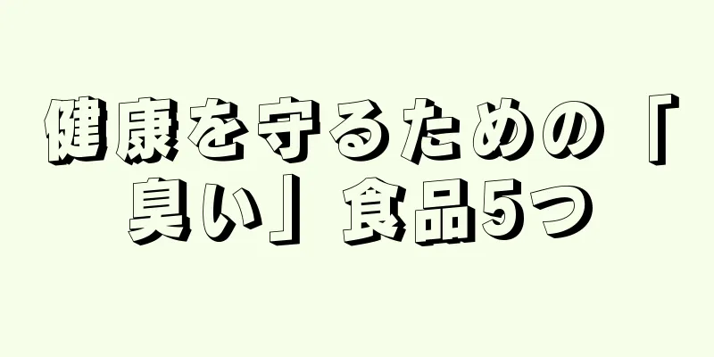 健康を守るための「臭い」食品5つ