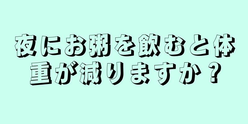 夜にお粥を飲むと体重が減りますか？