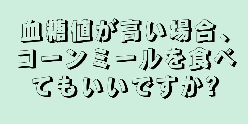 血糖値が高い場合、コーンミールを食べてもいいですか?