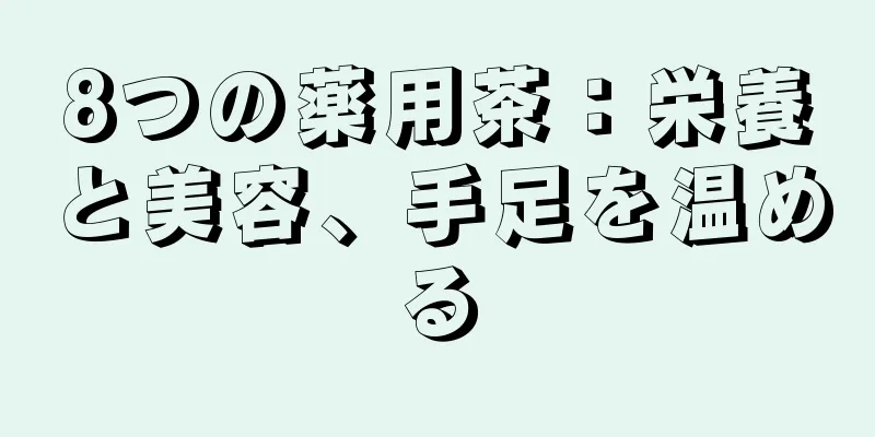 8つの薬用茶：栄養と美容、手足を温める